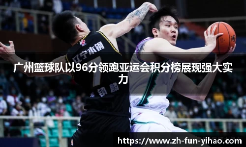 广州篮球队以96分领跑亚运会积分榜展现强大实力